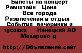 Билеты на концерт Рамштайн › Цена ­ 210 - Все города Развлечения и отдых » События, вечеринки и тусовки   . Ненецкий АО,Макарово д.